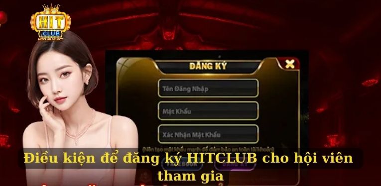 Đăng ký HITCLUB - Tham gia cá cược đổi thưởng tại cổng game 1 Điều kiện để đăng ký HITCLUB cho hội viên tham gia