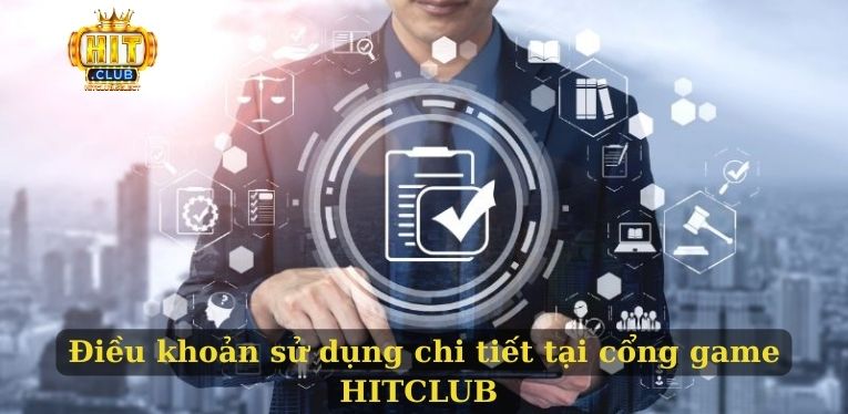 Điều khoản sử dụng HITCLUB chi tiết cho hội viên nắm rõ 1 Điều khoản sử dụng chi tiết tại cổng game HITCLUB