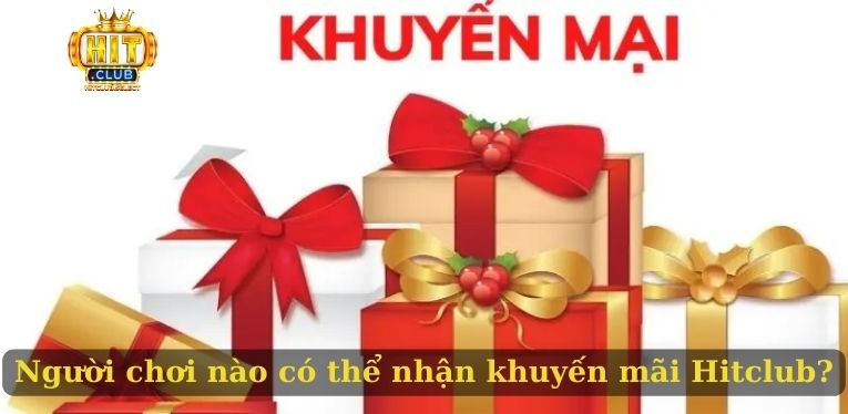 Khuyến mãi Hitclub - Những ưu đãi hấp dẫn cập nhật mới nhất 1 Người chơi nào có thể nhận khuyến mãi Hitclub?